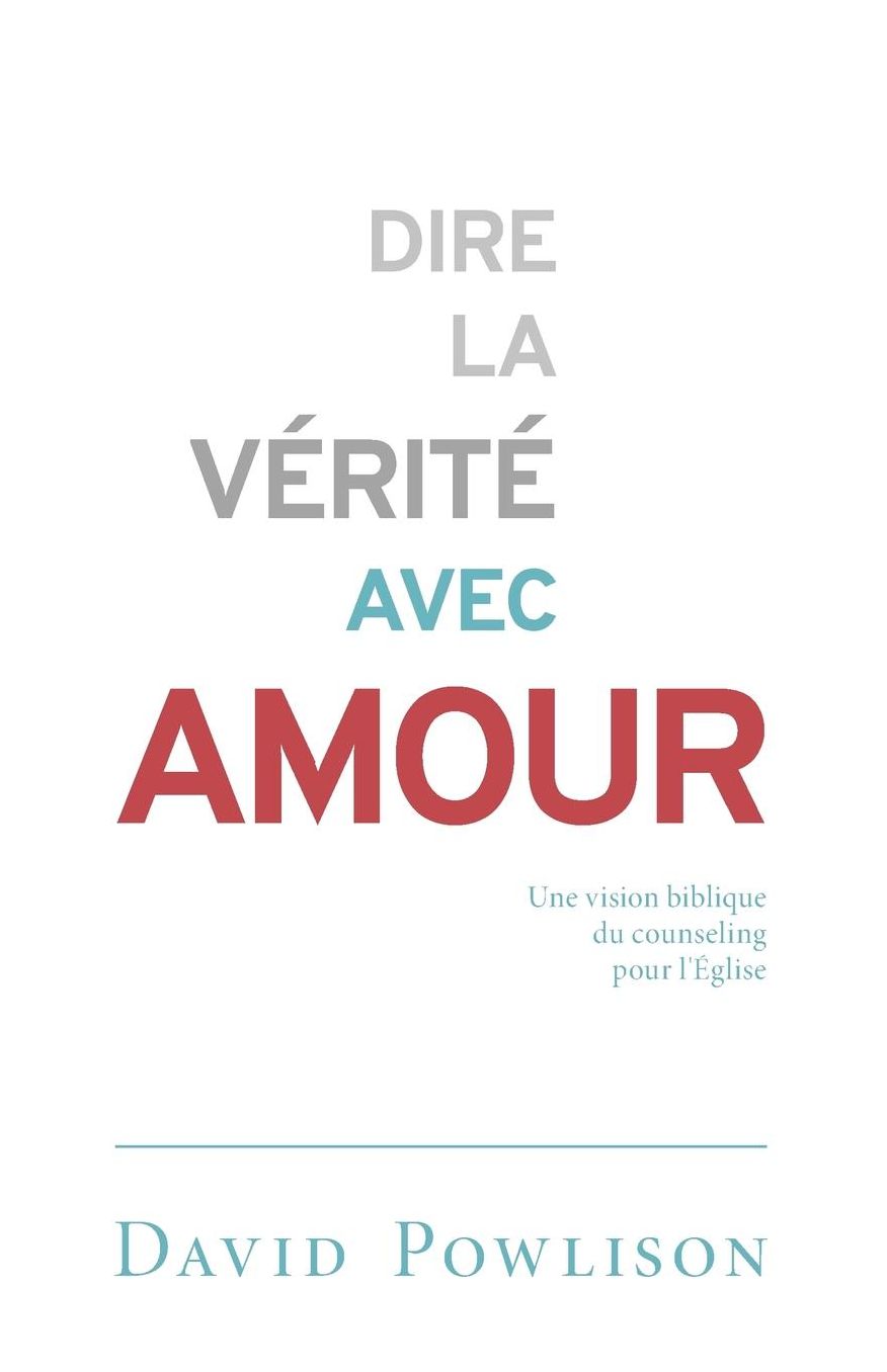 Dire la vérité avec amour (Speaking Truth in Love: Counsel in Community): Une vision biblique du counseling pour l'Église