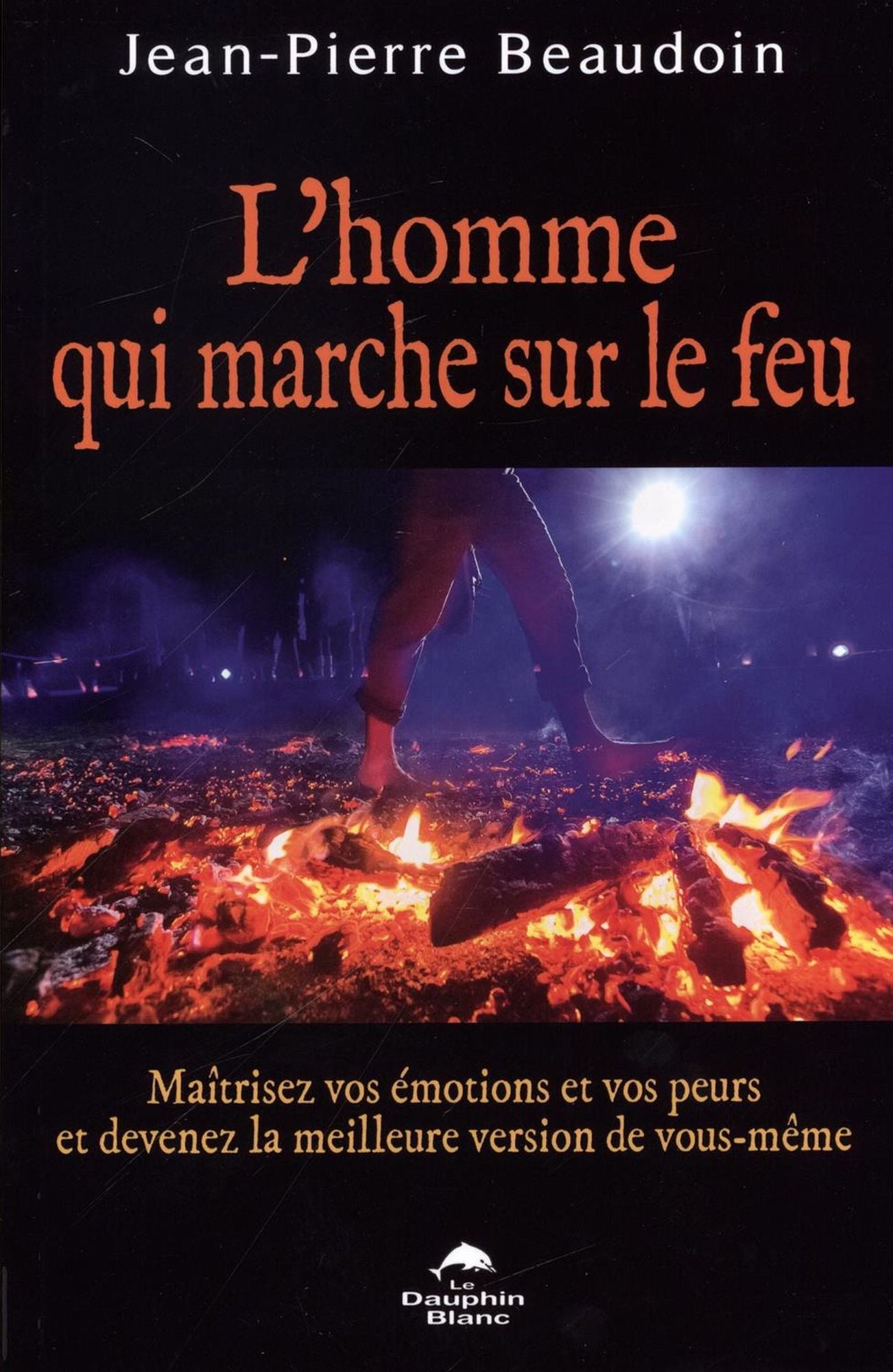 L'homme qui marche sur le feu : Maîtrisez vos émotions et vos peurs de devenez...