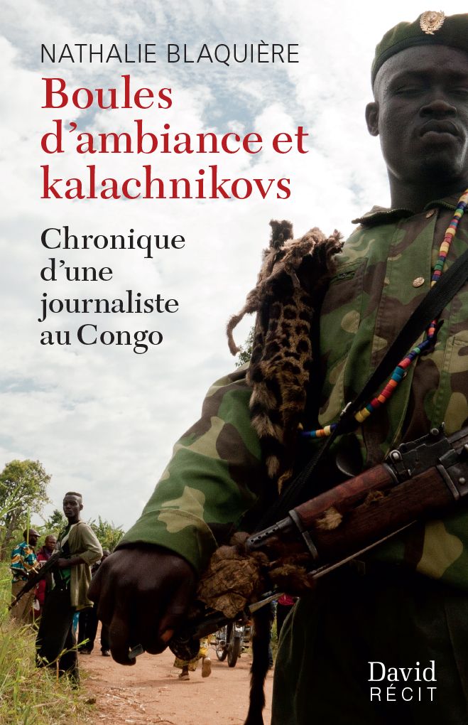 Boules d'ambiance et kalachnikovs: Chronique d'une journaliste auCongo
