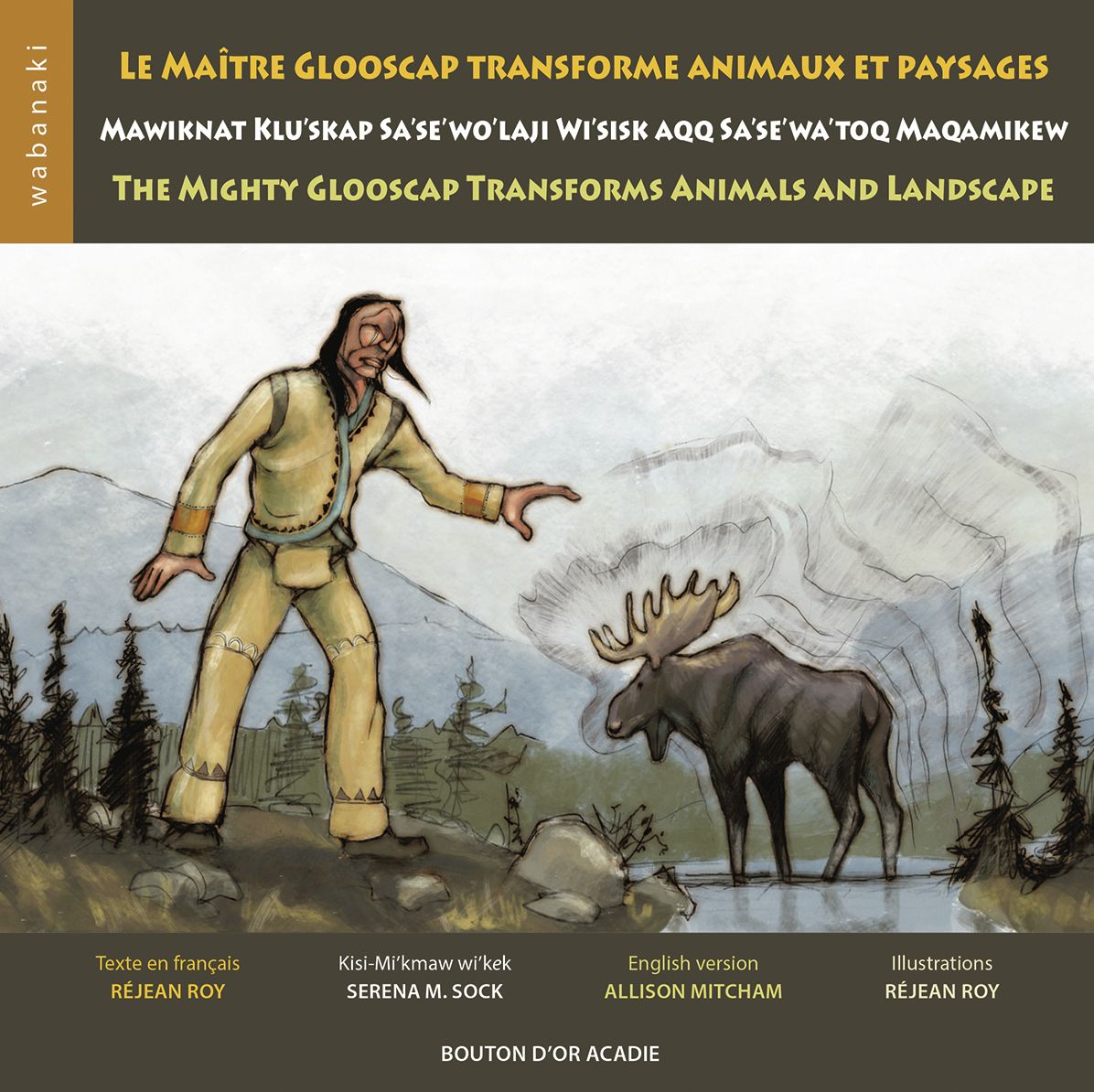 Le maître Glooscap transforme animaux et paysages / Mawiknat Klu'skap Sa'se'wo'laji Wi'sik Aqq Sa'se'wa'too Maqamikew / The Mighty Glooscap Transforms Animals and Landscape