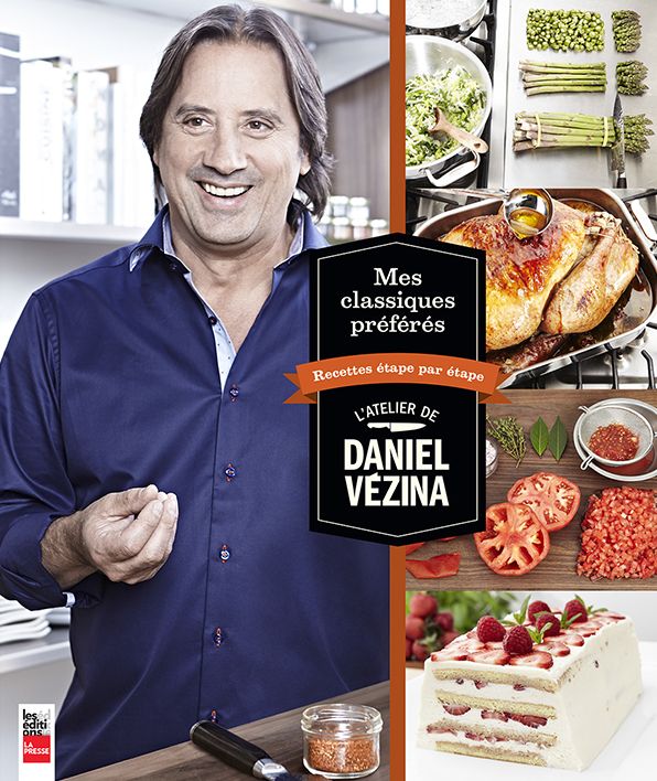 L'Atelier de Daniel Vézina: Mes classiques préférés, recettes étape par étape