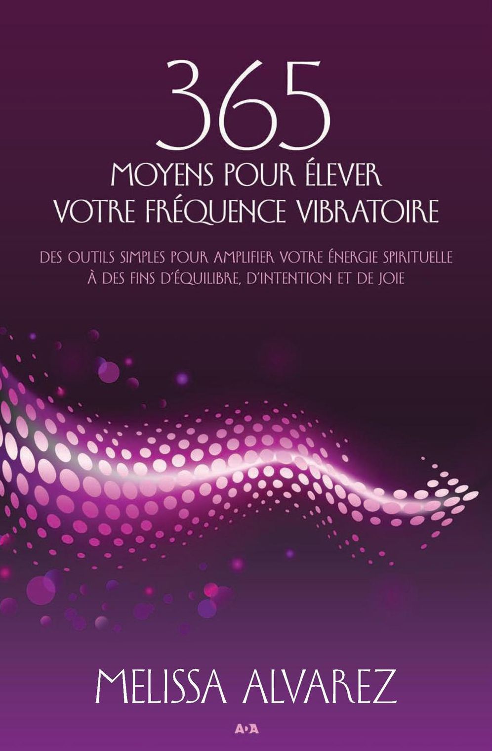 365 moyens pour élever votre fréquence vibratoire: des outils simples pour amplifier votre énergie spirituelle à des fins d'équilibre, d'intention et de joie