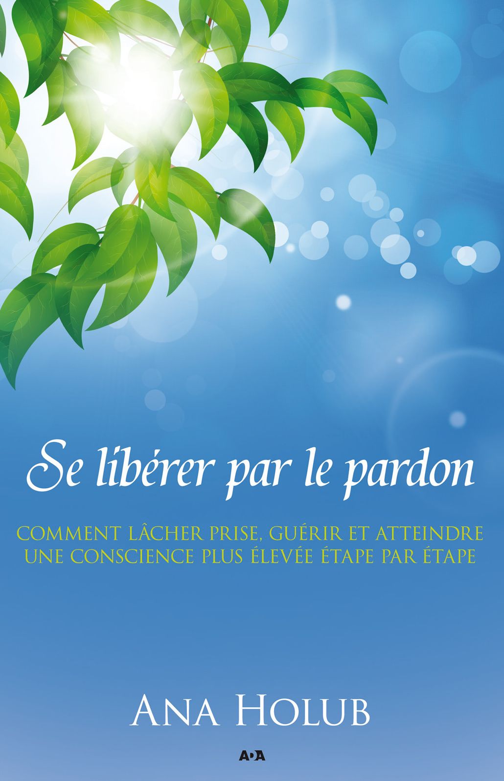 Se libérer par le pardon: Pour graduellement lâcher prise, guérir, et atteindre une conscience plus élevée
