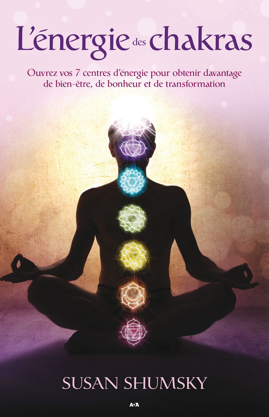 L'énergie des chakras: Ouvrez vos 7 centres d'énergie pour obtenir davantage de bien-être, de bonheur et de transformation