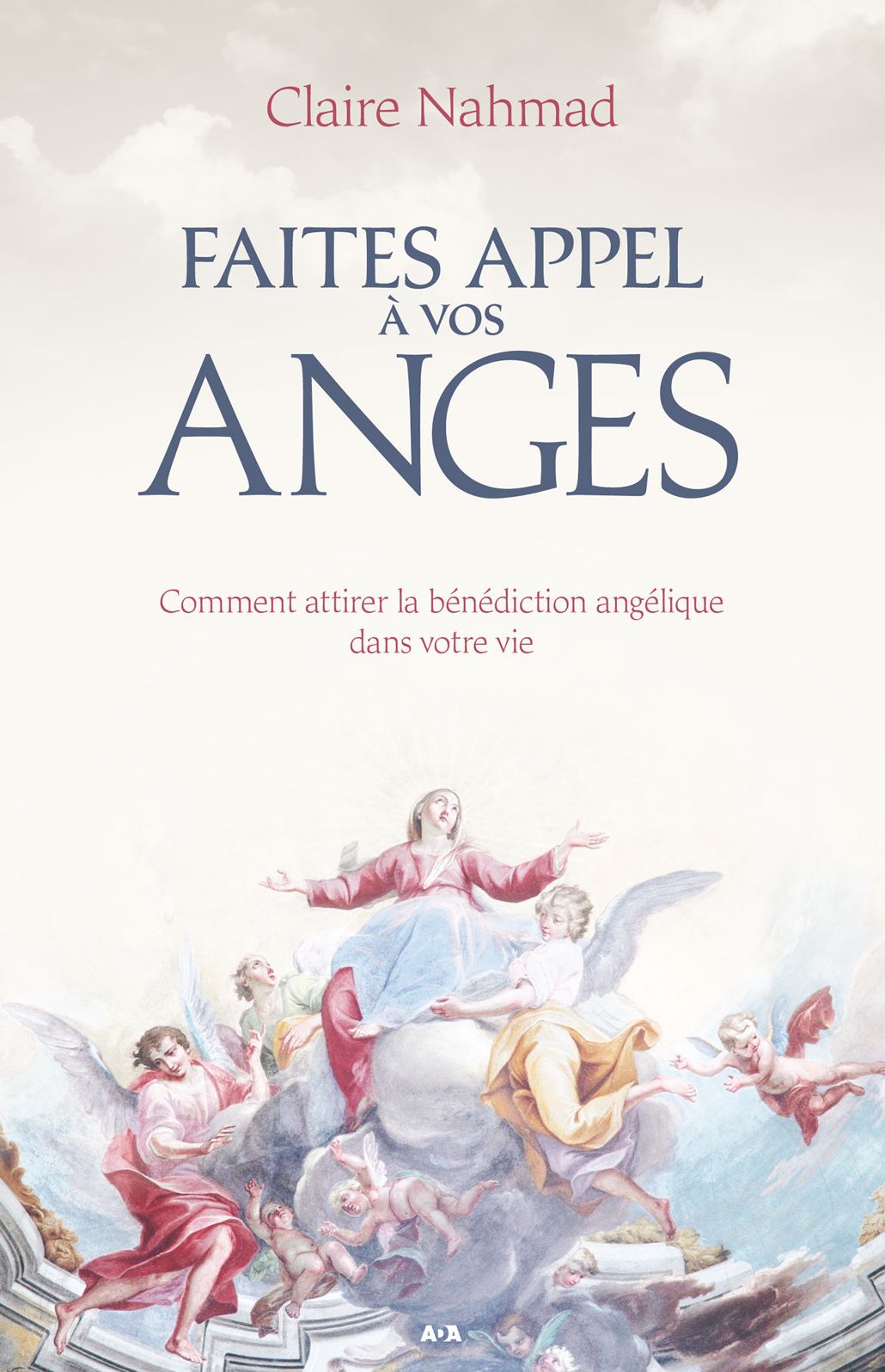 Faites appel à vos anges: Comment attirer la bénédiction angélique dans votre vie