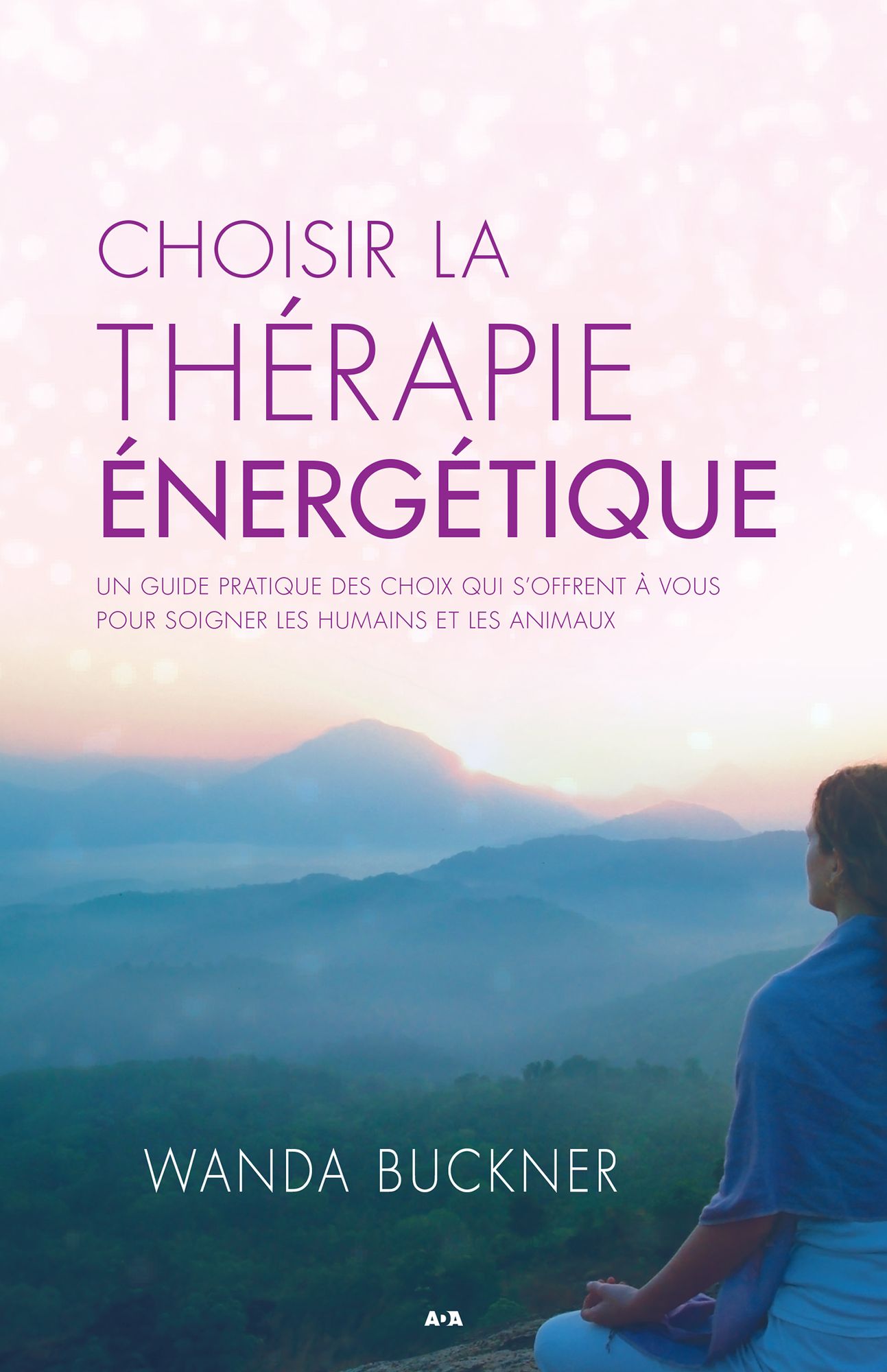 Choisir la thérapie énergétique: Un guide pratique des choix qui s'offrent à vous pour soigner les humains et les animaux