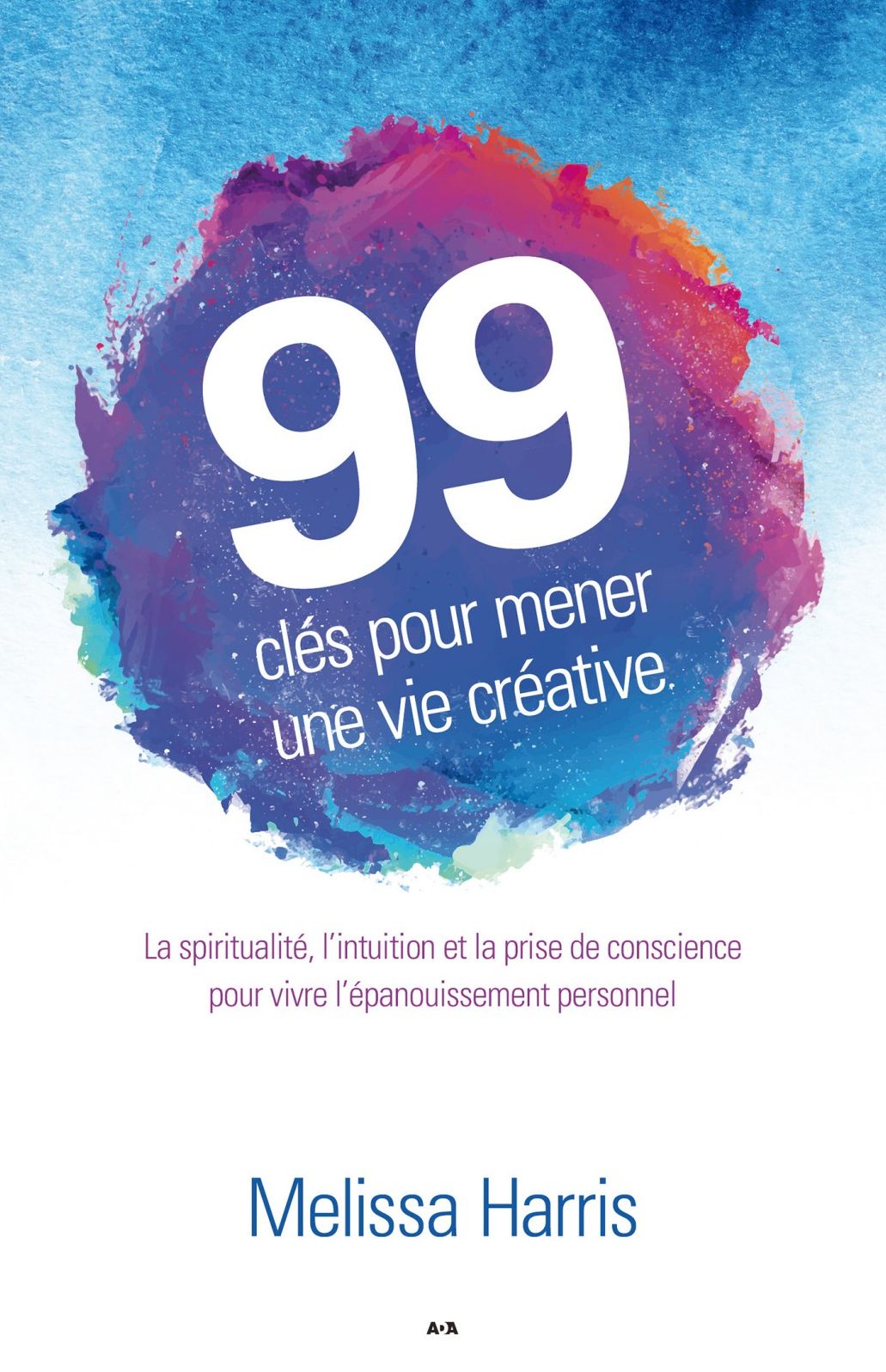 99 clés pour mener une vie créative: La spiritualité, l'intuition et la prise de conscience au service de l'épanouissement personnel