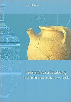La ceramique de Strasbourg de la fin du Xe au début du XVIIe Siècle