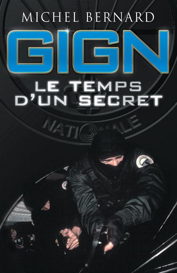 GIGN, le temps d'un secret: Les coulisses du Groupe d'intervention de la Gendarmerie nationale