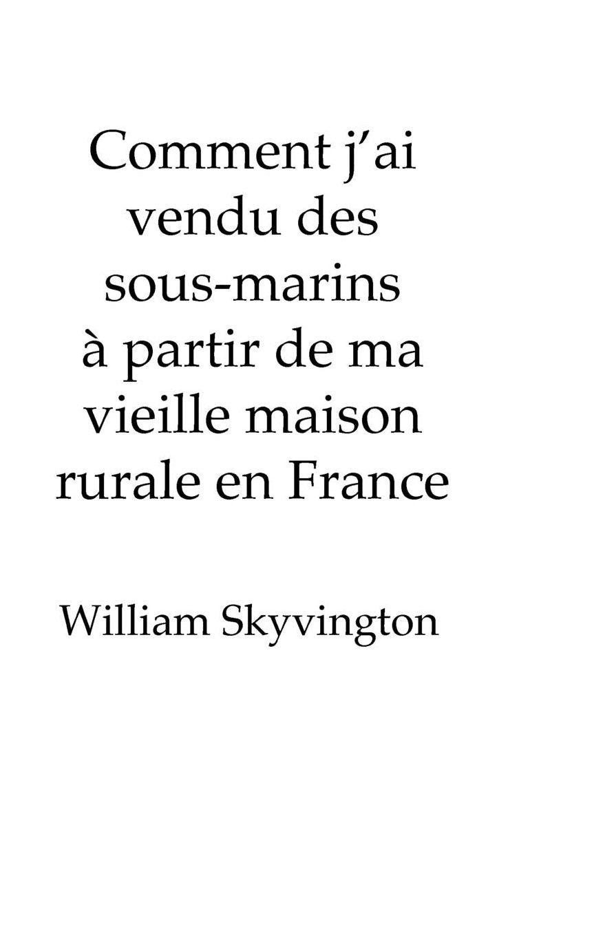 Comment j'ai vendu des sous-marins à partir de ma vieille maison rurale en France: How I sold submarines from my farmhouse? on the edge of ?the French Alps