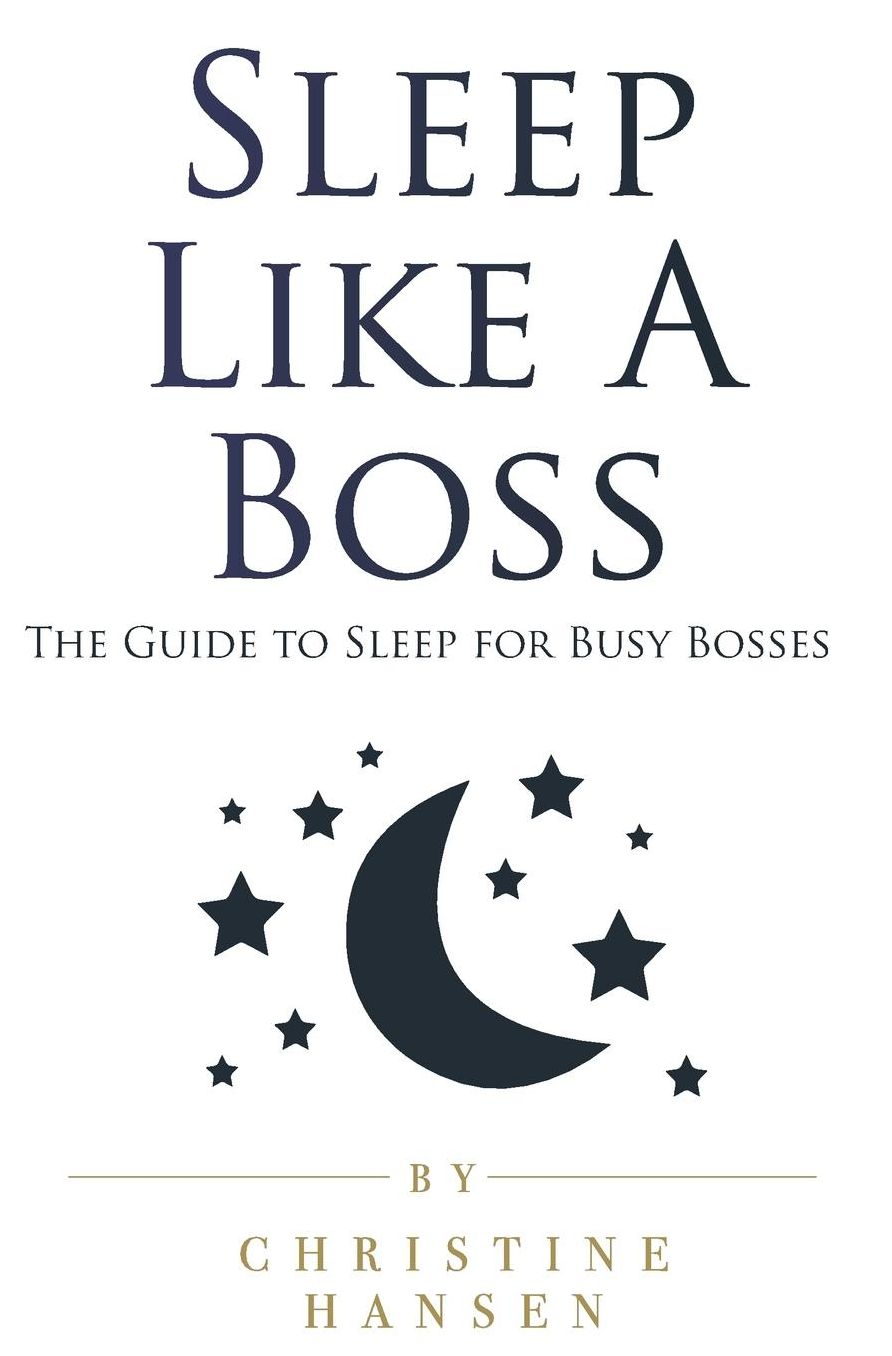 Sleep Like A Boss: The Guide to Sleep for Busy Bosses