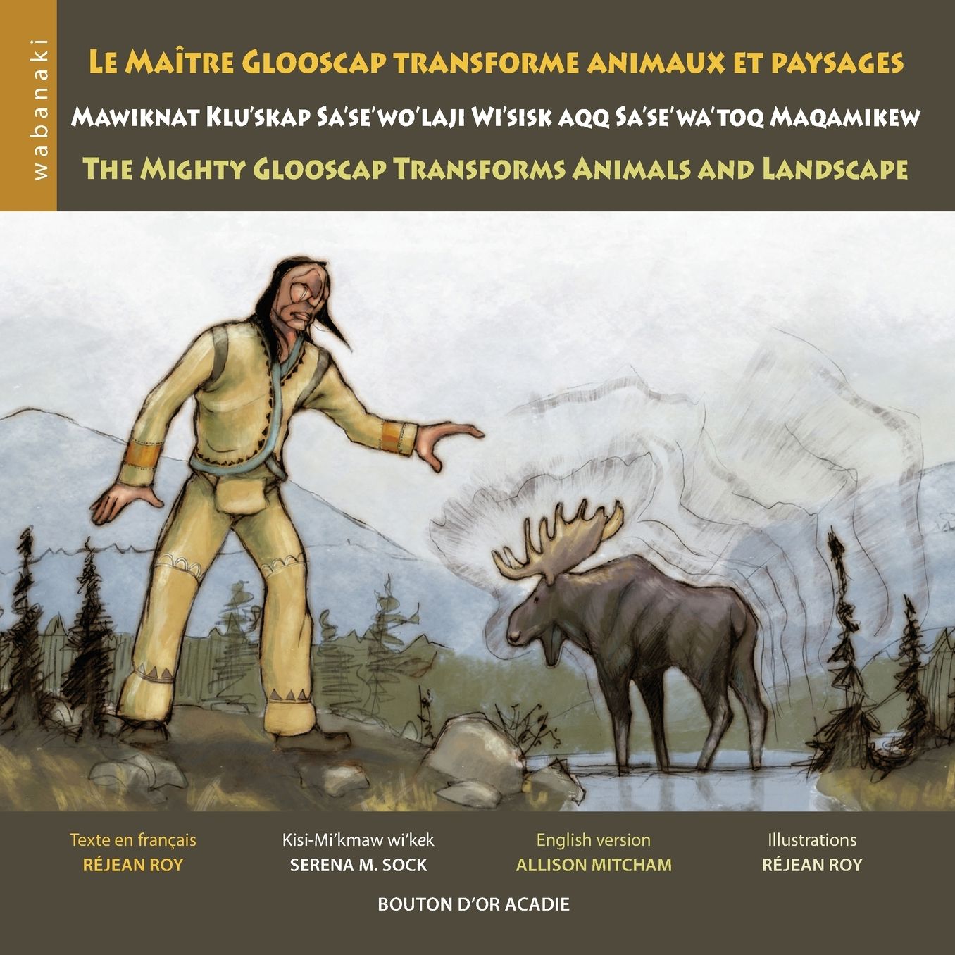 Le maître Glooscap transforme animaux et paysages / Mawiknat Klu'skap Sa'se'wo'laji Wi'sik Aqq Sa'se'wa'too Maqamikew / The Mighty Glooscap Transforms Animals and Landscape
