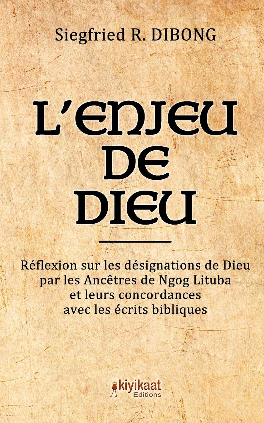 L'enjeu de Dieu: R flexion sur les d signations de Dieu par les Anc tres de Ngog Lituba et leurs concordances avec les crits bibliques.