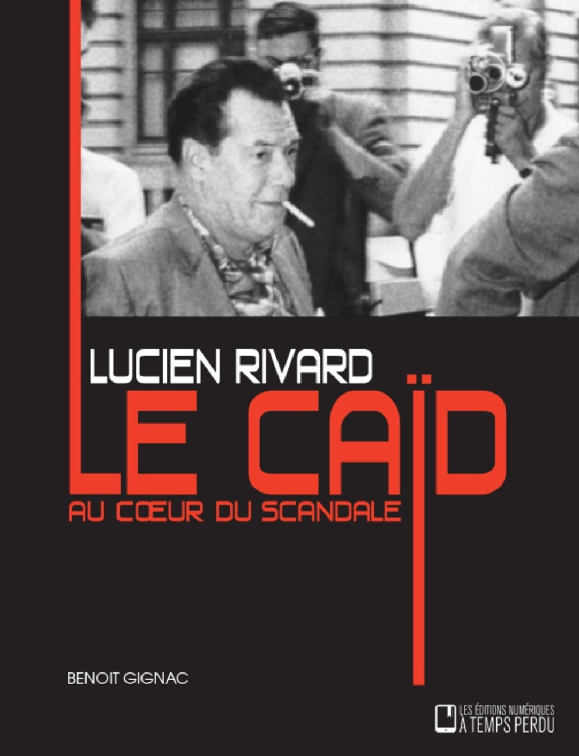 Lucien Rivard Le caïd au coeur du scandale: Lucien Rivard