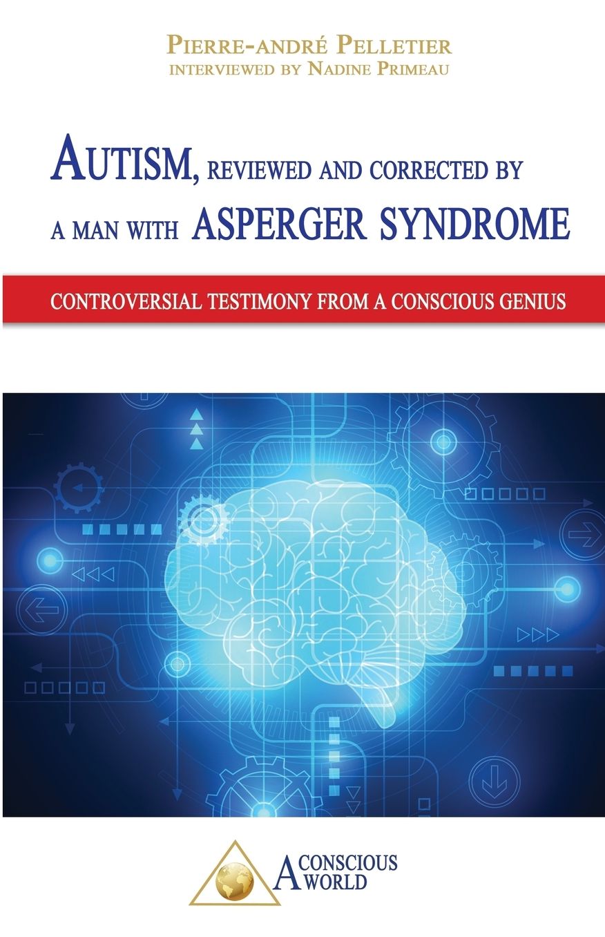 Autism, reviewed and corrected by a man with Asperger syndrome: Controversial testimony from a Conscious genius