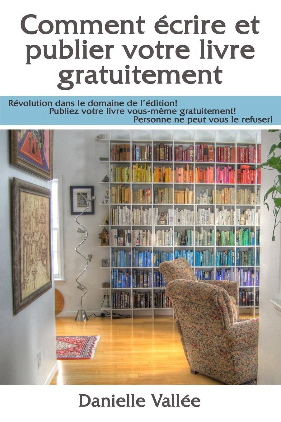 Comment crire et publier votre livre gratuitement: R volution dans le domaine de l' dition! Publiez votre livre vous-m me gratuitement! Personne ne peut vous le refuser!