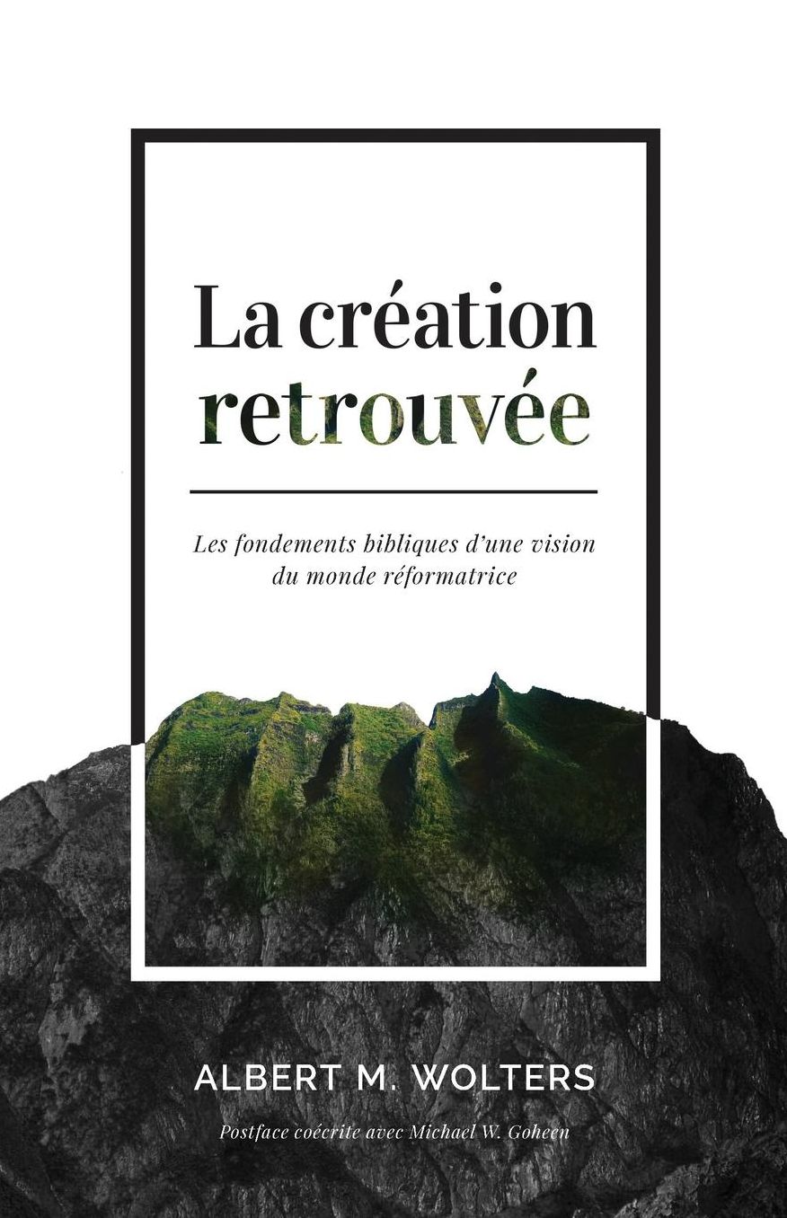 La création retrouvée (Creation Regained: Biblical Basics for a Reformational Worldview): Les fondements bibliques d'une vision du monde réformatrice