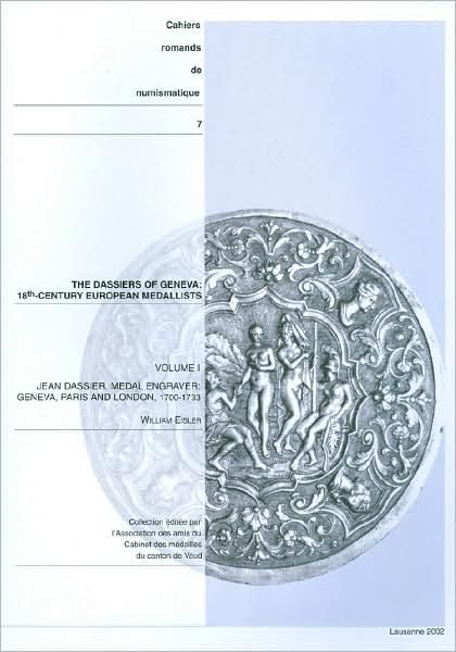 The Dassiers of Geneva, 18th-Century European Medallists, Volume I: Jean Dassier, Medal Engraver: Geneva, Paris and London, 1700-1733