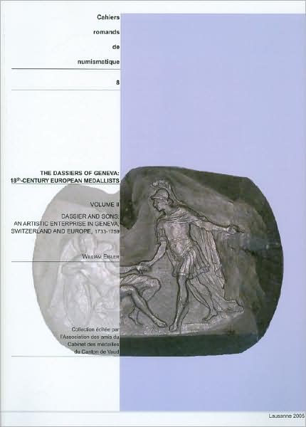 The Dassiers of Geneva, 18th-Century European Medallists Volume II: Dassier and Sons: An Artistic Enterprise in Geneva, Switzerland and Europe, 1733-1