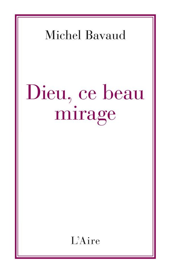 Dieu, ce beau mirage: Confessions d'un ancien croyant