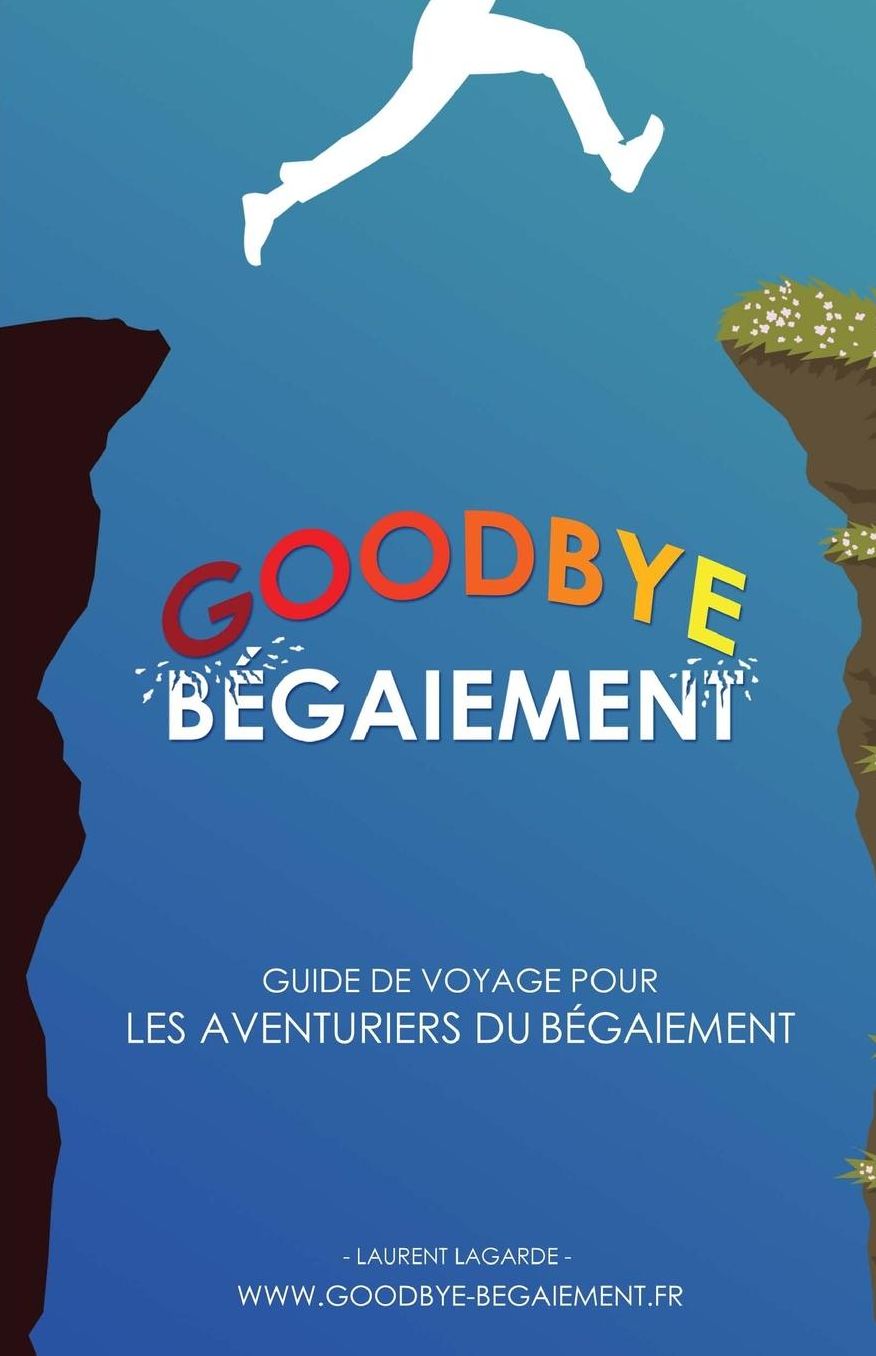 Goodbye Begaiement !: Petit Guide de Voyage Pour Les Aventuriers Du Begaiement