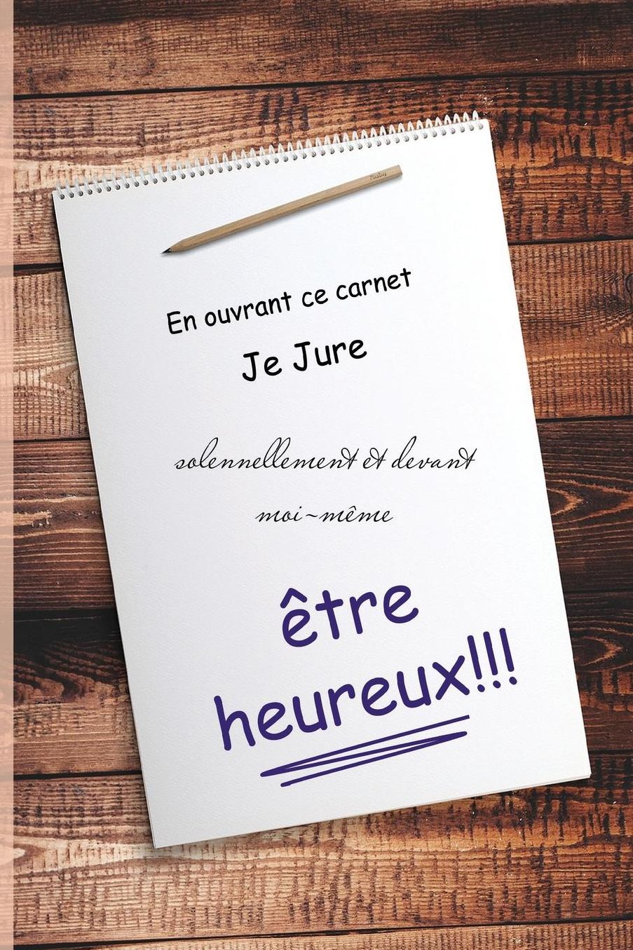 En ouvrant ce carnet je jure solennellement et devant moi-meme etre heureux!
