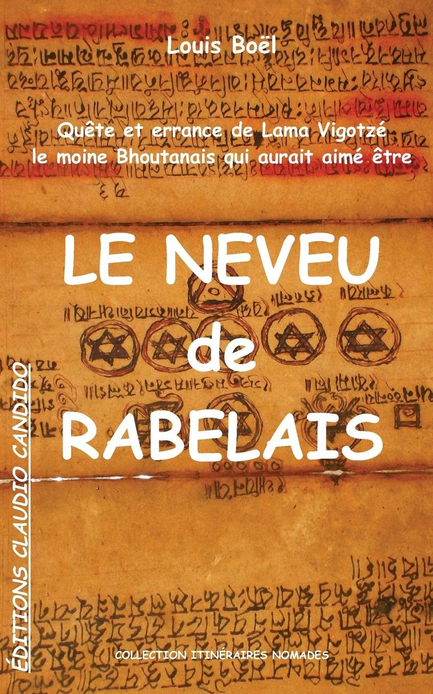 Quête et errance de Lama Vigotzé, le moine Bhoutanais qui aurait aimé être Le Neveu de Rabelais: Pérégrinations romanesques d'un moine du XVIe siècle et sa quête de la Dignité, de la Liberté, de l'urgence de Spinoza, du Tantra du Sexe, de l'innocuité de l