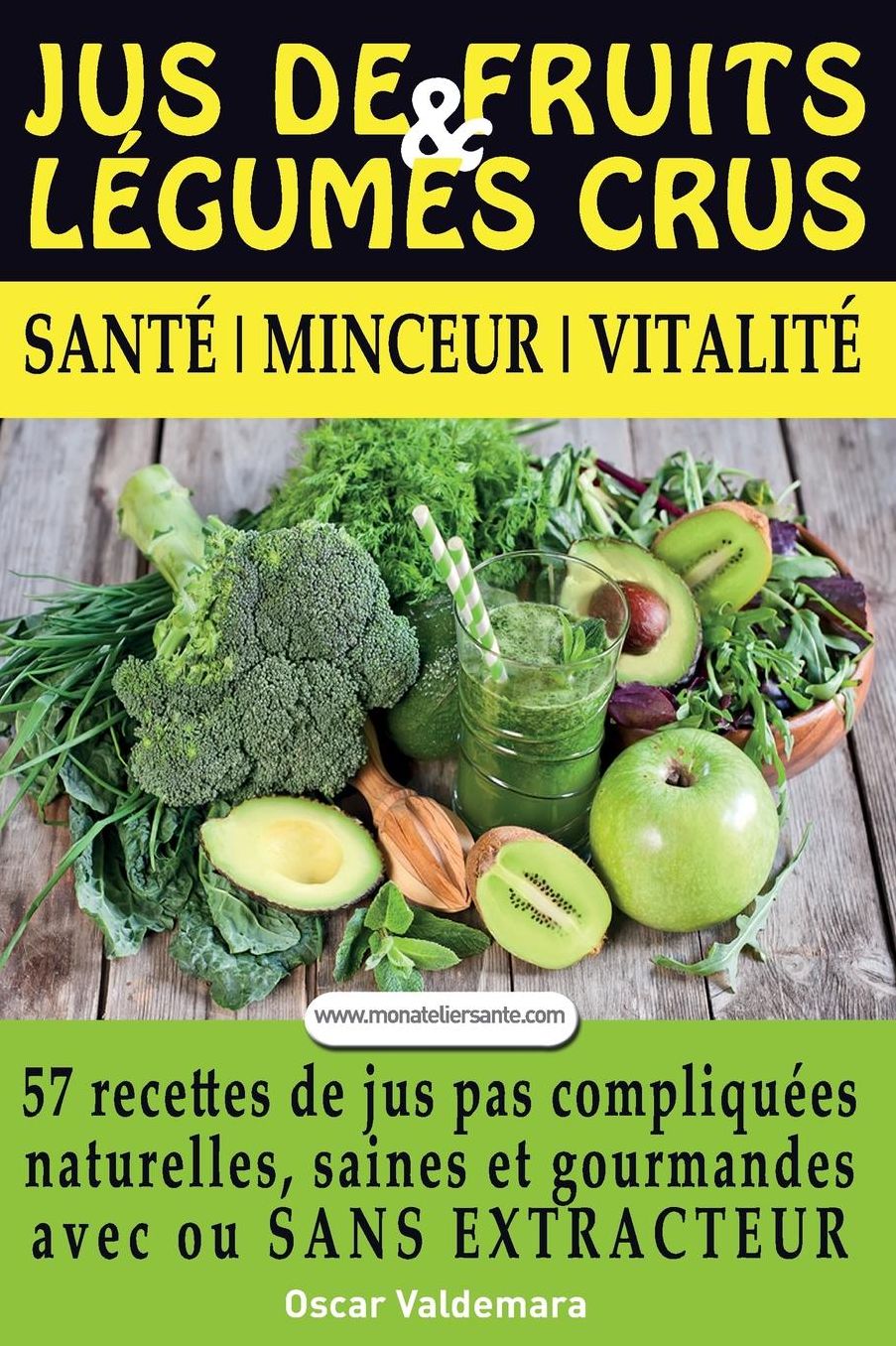 Jus de Fruits et de Legumes Crus: 57 recettes faciles et un Guide Pratique Complet pour améliorer votre alimentation : Santé, Vitalité et Minceur, avec ou ... sans extracteur, FACILEMENT ET DURABLEMENT.