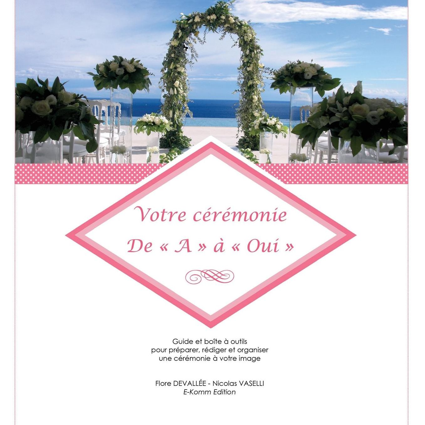 Votre cérémonie De A à Oui: Guide et boîte à outils pour préparer, rédiger et organiser une cérémonie à votre image