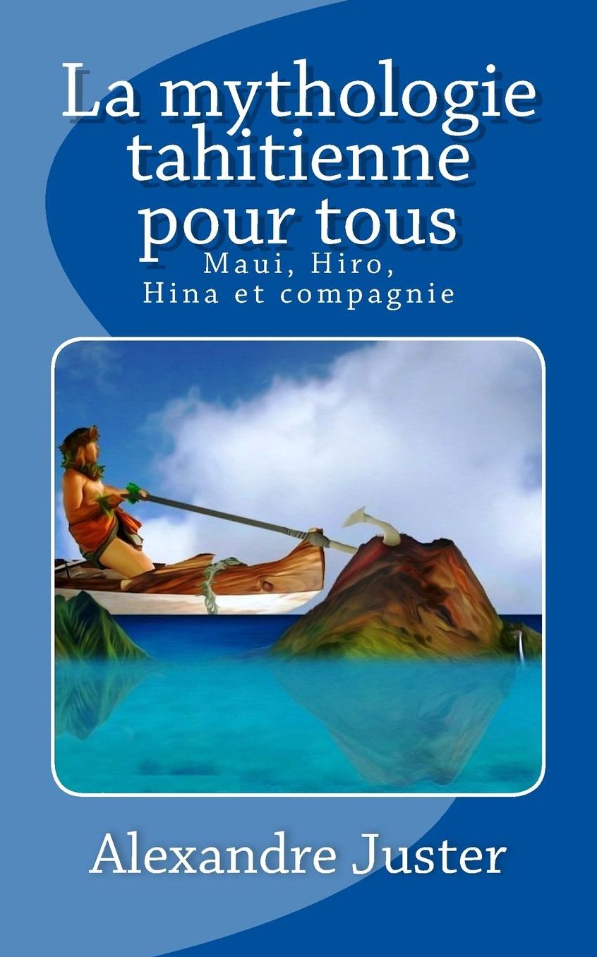La mythologie tahitienne pour tous: Maui, Hiro, Hina et Compagnie