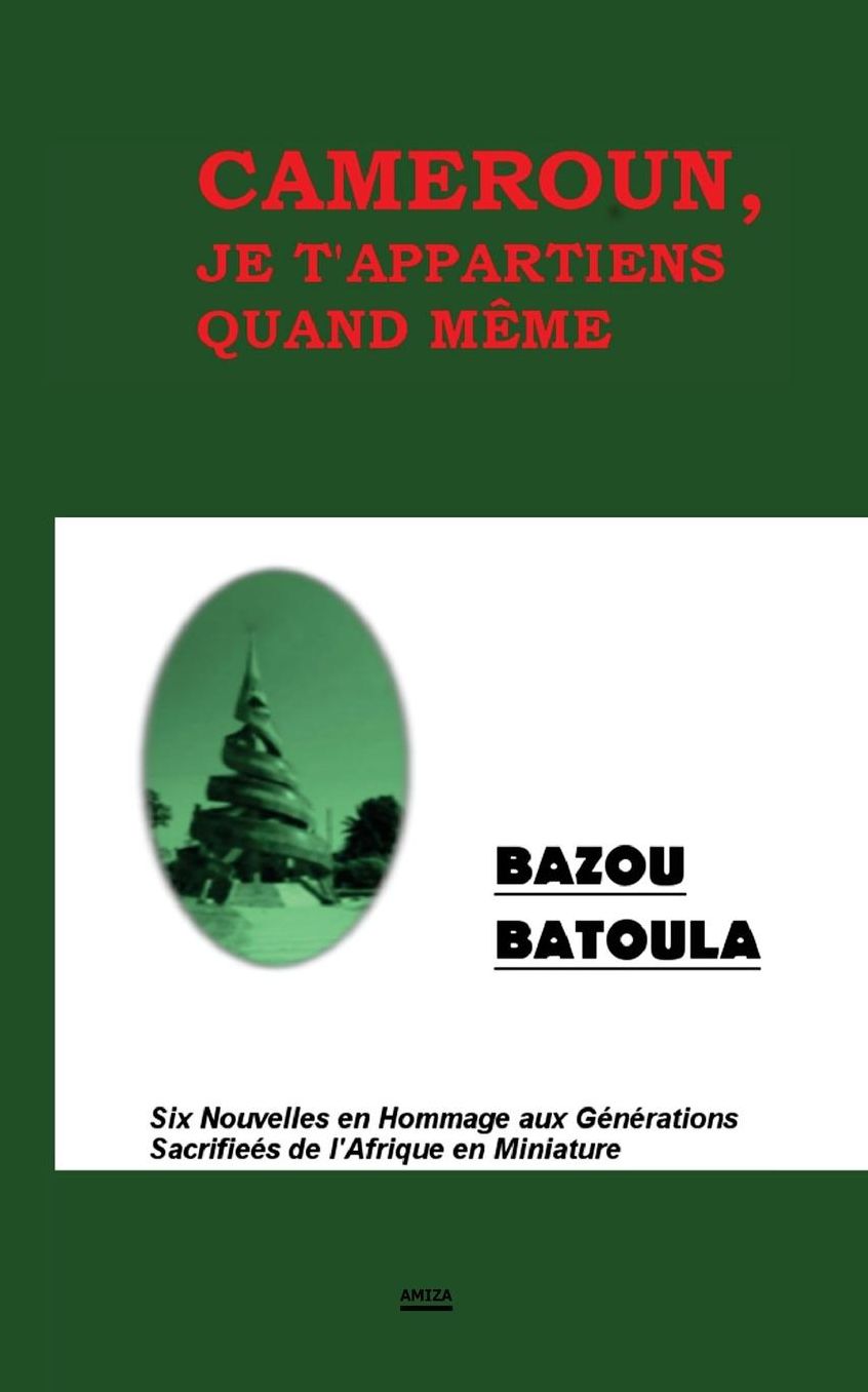 Cameroun, Je T' Appartiens Quand Même: Six Nouvelles en Hommage aux Sacrifices de l'Afrique en Miniature