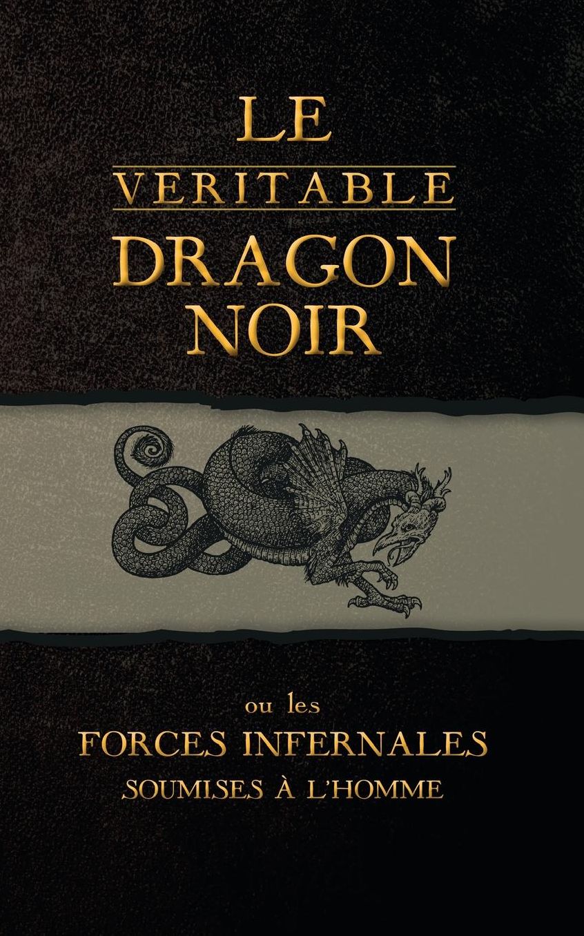 Le Véritable Dragon Noir: Ou les Forces Infernales soumises à l'homme