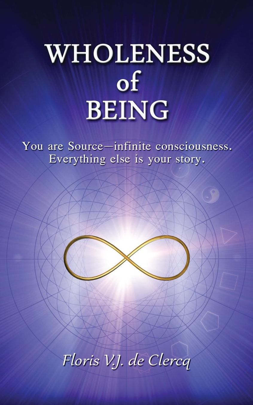 Wholeness of Being: You are Source-infinite consciousness. Everything else is your story.