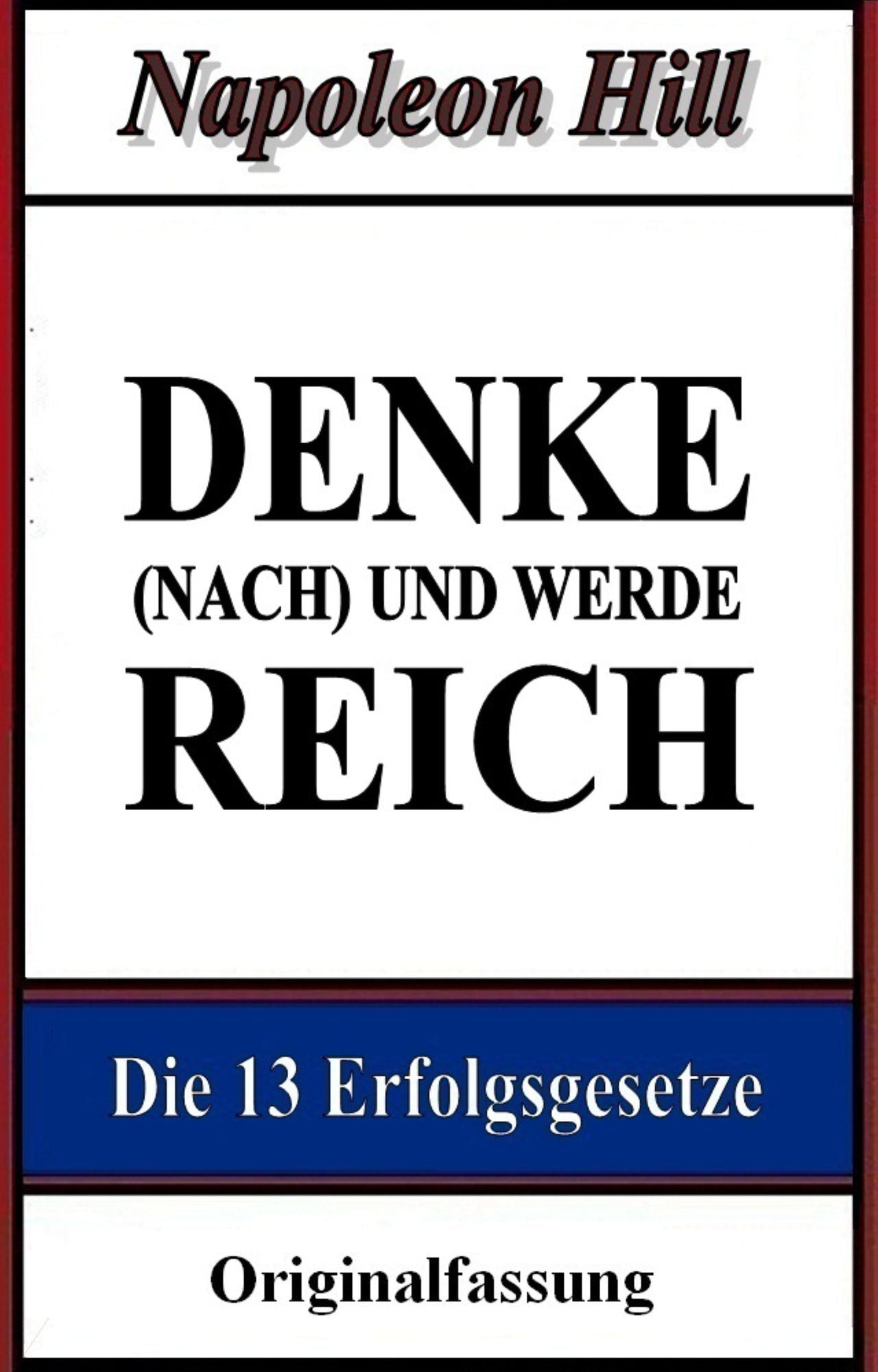 Denke (nach) und werde reich: Die 13 Erfolgsgesetze
