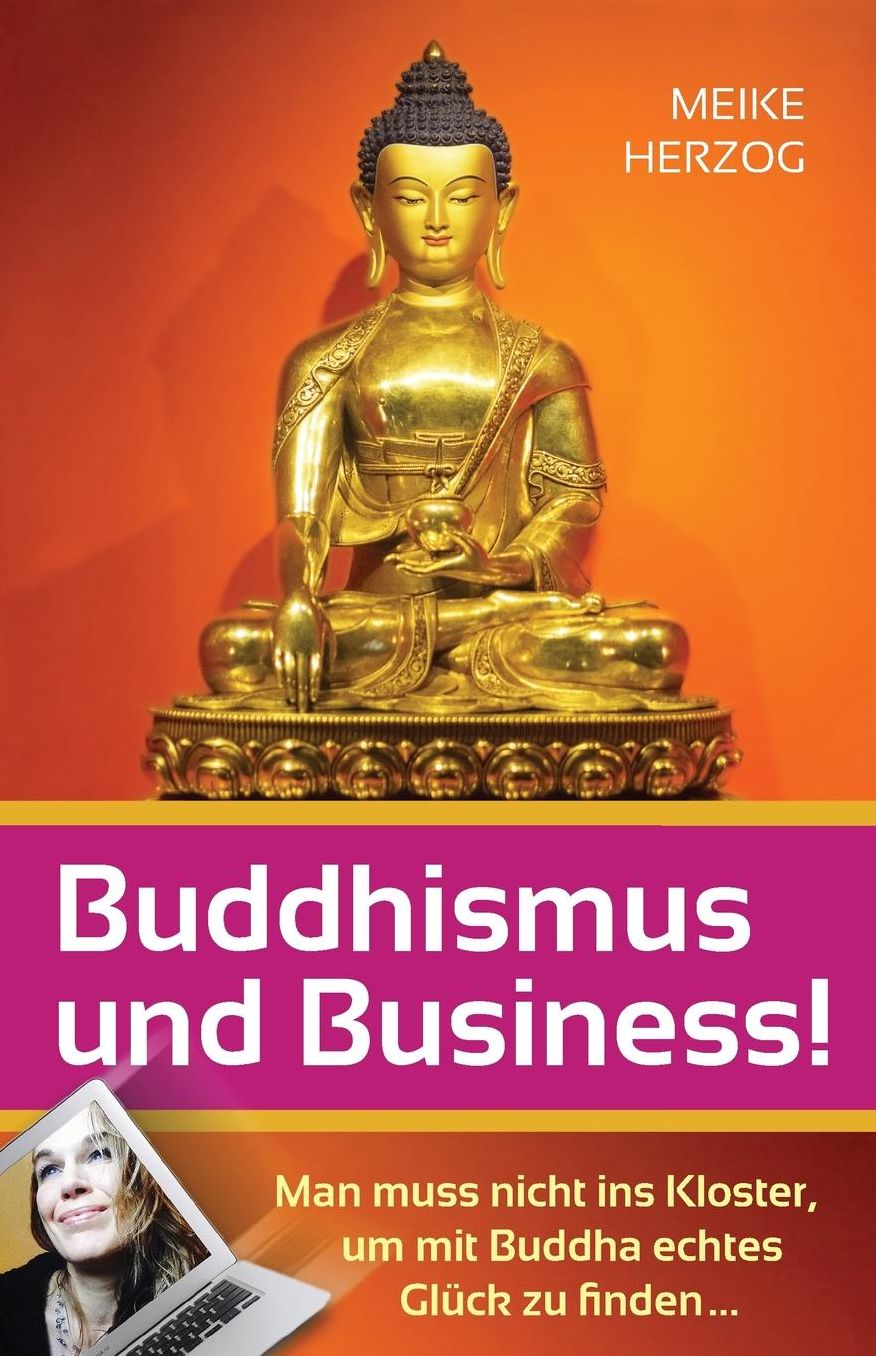 Buddhismus und Business!: Man muss nicht ins Kloster, um mit Buddha echtes Glueck zu finden?