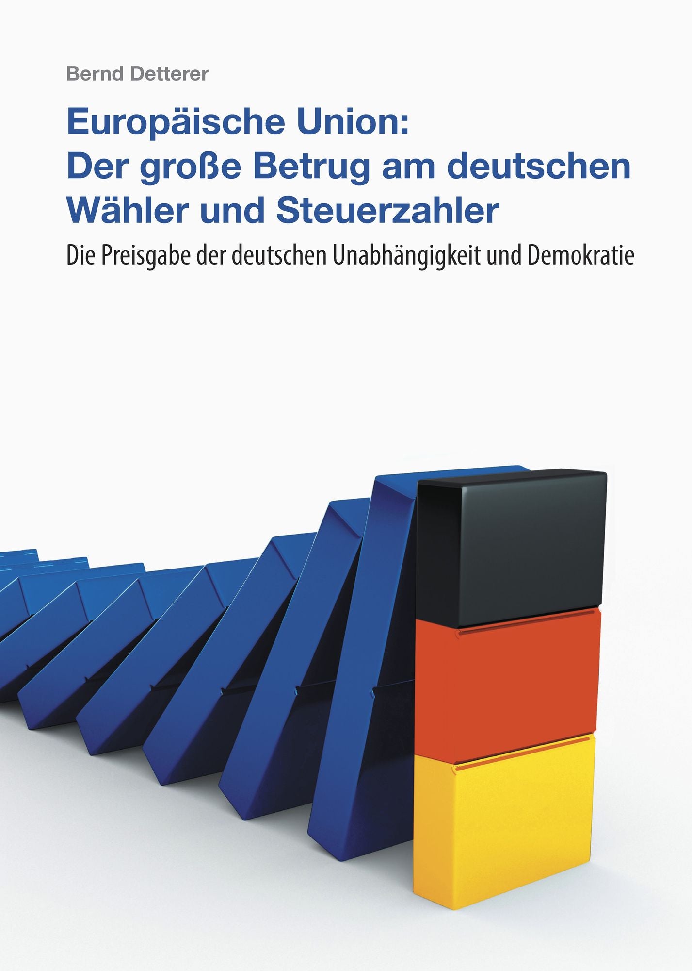 Europäische Union: Der große Betrug am deutschen Wähler und Steuerzahler: Die Preisgabe der deutschen Unabhängigkeit und Demokratie