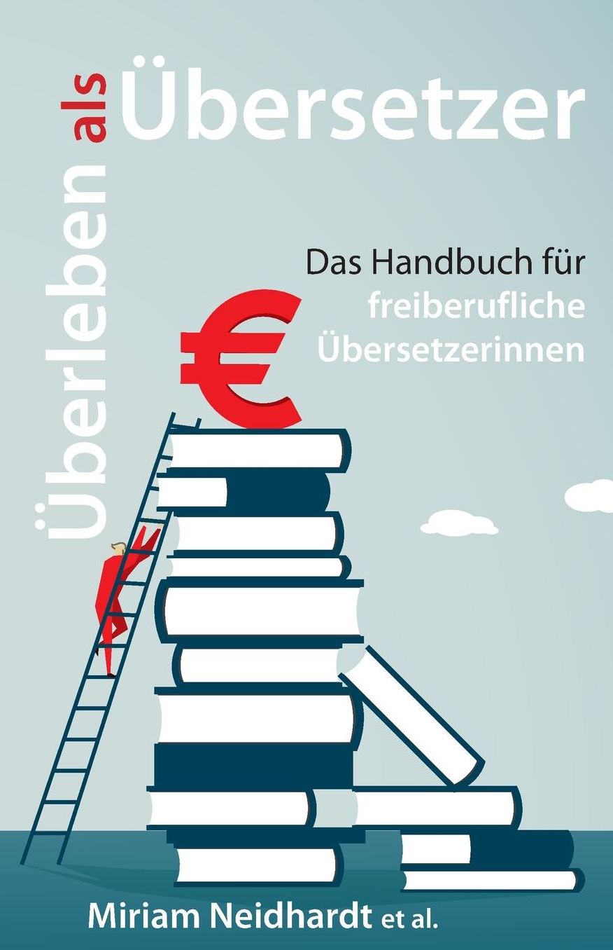 Überleben als Übersetzer: Das Handbuch für freiberufliche Übersetzerinnen
