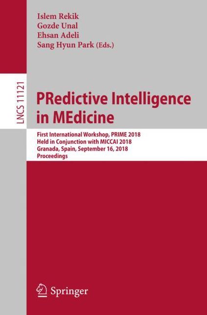 Predictive Intelligence in Medicine: First International Workshop, Prime 2018, Held in Conjunction with Miccai 2018, Granada, Spain, September 16, 2018, Proceedings