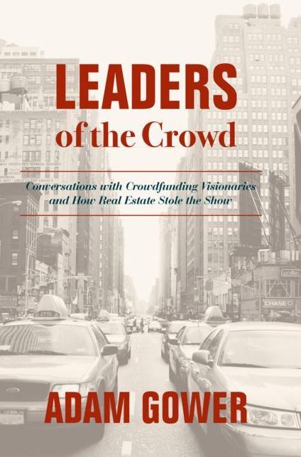 Leaders of the Crowd: Conversations with Crowd Funding Visionaries and How Real Estate Stole the Show