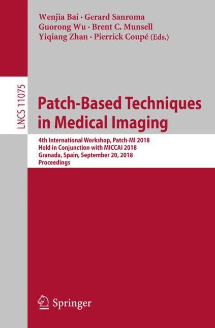 Patch-Based Techniques in Medical Imaging: 4th International Workshop, Patch-Mi 2018, Held in Conjunction with Miccai 2018, Granada, Spain, September 20, 2018, Proceedings