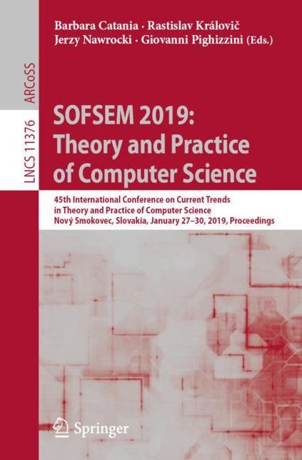 Sofsem 2019: Theory and Practice of Computer Science: 45th International Conference on Current Trends in Theory and Practice of Computer Science, Novï¿½ Smokovec, Slovakia, January 27-30, 2019, Proceedings