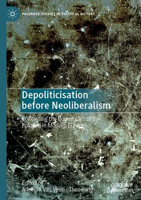 Depoliticisation before Neoliberalism: Contesting the Boundaries of the Political in Modern Europe