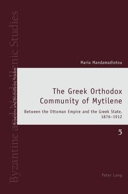 The Greek Orthodox Community of Mytilene: Between the Ottoman Empire and the Greek State, 1876-1912