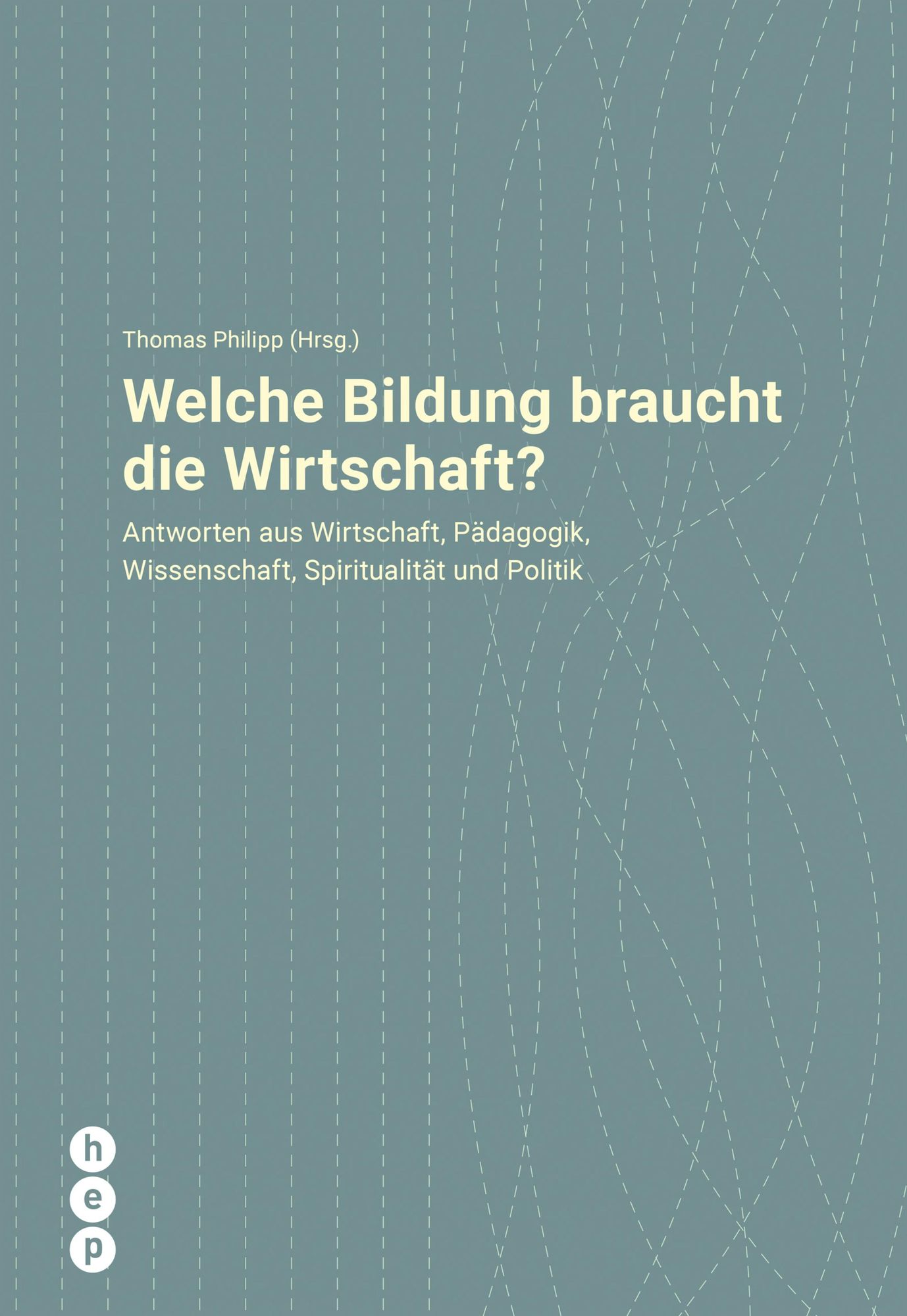 Welche Bildung braucht die Wirtschaft?: Antworten aus Wirtschaft, Pädagogik, Wissenschaft, Spiritualität und Politik