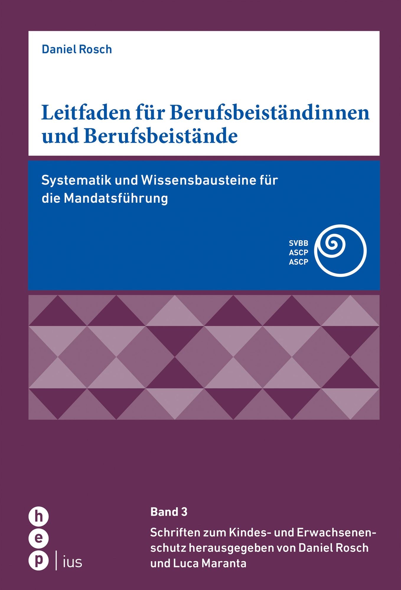 Leitfaden für Berufsbeiständinnen und Berufsbeistände: Systematik und Wissensbausteine für die Mandatsführung Band 3, Schriften zum Kindes- und Erwachsenenschutz herausgegeben von Daniel Rosch und Luca Maranta