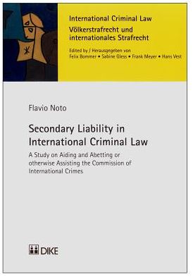 Secondary Liability in International Criminal Law: A Study on Aiding and Abetting or Otherwise Assisting the Commission of International Crimes