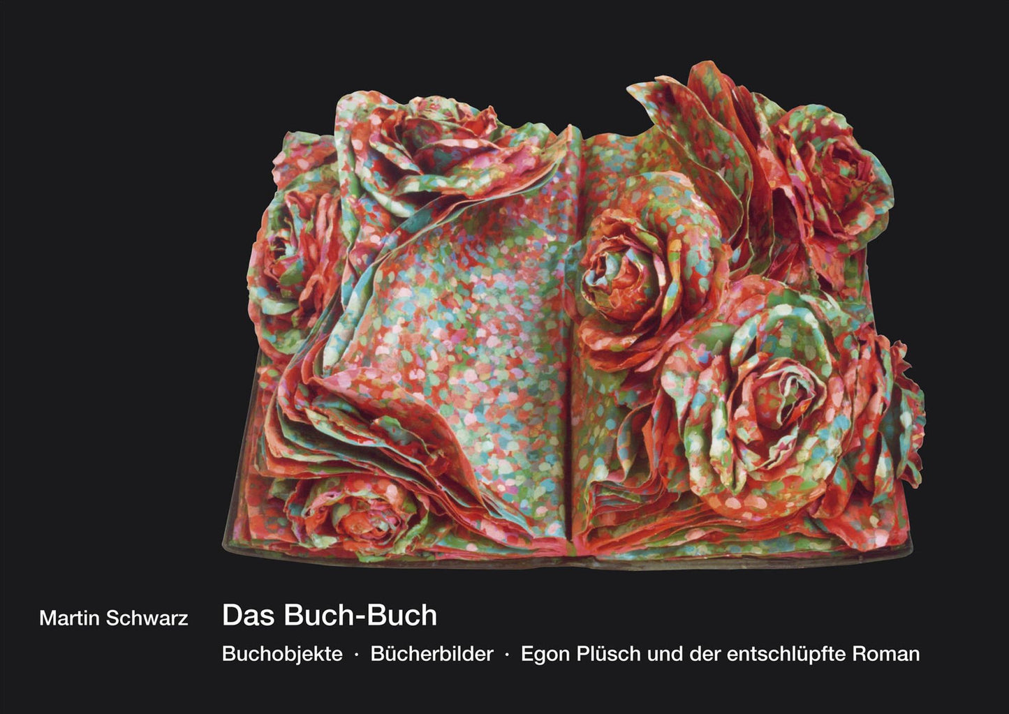 Das Buch-Buch: Buchobjekte - Bücherbilder - Egon Plüsch und der entschlüpfte Roman