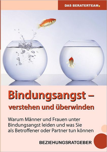 Bindungsangst verstehen und ï¿½berwinden: Warum Mï¿½nner und Frauen unter Beziehungsangst leiden und was Sie als Betroffener oder Partner tun kï¿½nnen