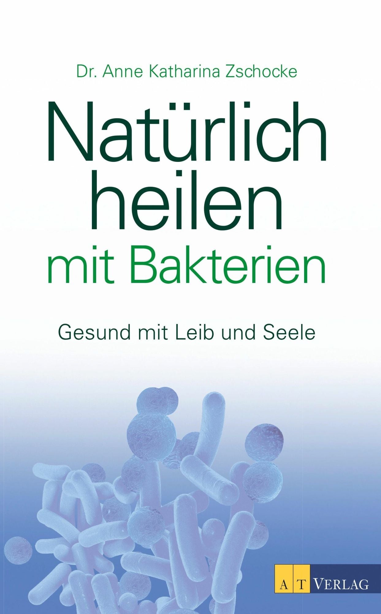 Natürlich heilen mit Bakterien - eBook: Gesund mit Leib und Seele