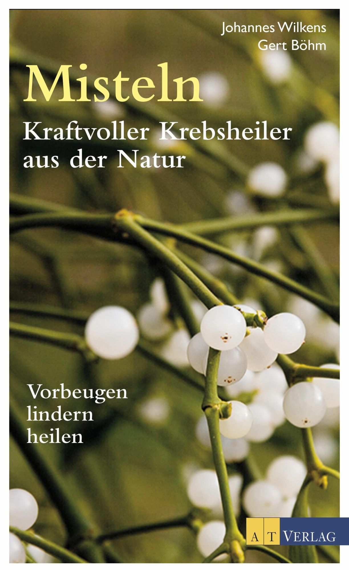 Misteln - Kraftvolle Krebsheiler aus der Natur: Vorbeugen, lindern, heilen